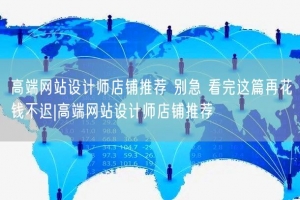 高端网站设计师店铺推荐 别急 看完这篇再花钱不迟|高端网站设计师店铺推荐