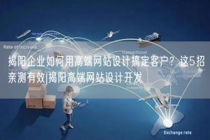 揭阳企业如何用高端网站设计搞定客户？这5招亲测有效|揭阳高端网站设计开发
