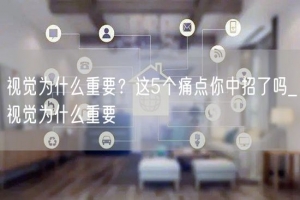 视觉为什么重要？这5个痛点你中招了吗_视觉为什么重要
