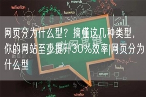 网页分为什么型？搞懂这几种类型，你的网站至少提升30%效率|网页分为什么型